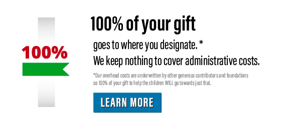 100% of your gift goes to where you designate. We keep nothing to cover administrative costs.